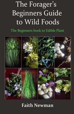 The Forager's Beginners Guide to Wild Foods: The Beginners book to Edible Plant by Newman, Faith