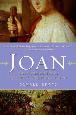 Joan: The Mysterious Life of the Heretic Who Became a Saint by Spoto, Donald