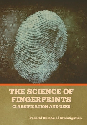 The Science of Fingerprints: Classification and Uses by Federal Bureau of Investigation