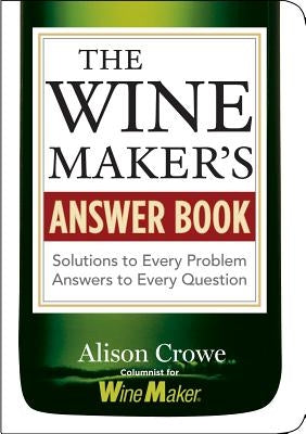 The Winemaker's Answer Book: Solutions to Every Problem; Answers to Every Question by Crowe, Alison