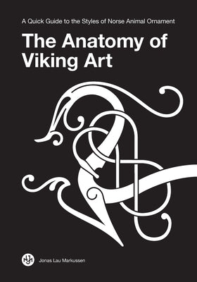 The Anatomy of Viking Art: A Quick Guide to the Styles of Norse Animal Ornament by Markussen, Jonas Lau