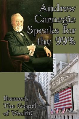 Andrew Carnegie Speaks for the 99% by Carnegie, Andrew