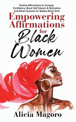 Empowering Affirmations for Black Women: Positive Affirmations to Increase Confidence, Boost Self Esteem & Motivation and Attract Success for Badass B by Magoro, Alicia