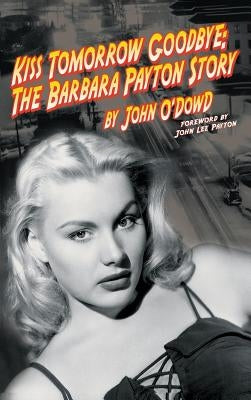 Kiss Tomorrow Goodbye: The Barbara Payton Story (2nd Ed.) by O'Dowd, John