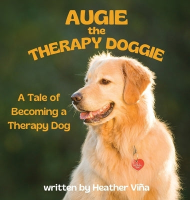 Augie the Therapy Doggie - The Tale of Becoming a Therapy Dog by Vina, Heather