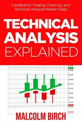 Technical Analysis Explained: Candlestick Trading, Charting, and Technical Analysis Master Class by Birch, Malcolm