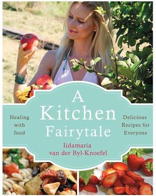 A Kitchen Fairytale: Healing with Food - Delicious Recipes for Everyone by Van Der Byl-Knoefel, Iidamaria