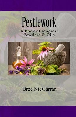 Pestlework: A Book of Magical Powders & Oils by Goodnight, Lauren