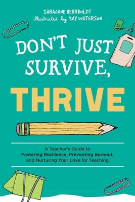 Don't Just Survive, Thrive: A Teacher's Guide to Fostering Resilience, Preventing Burnout, and Nurturing Your Love for Teaching by Herrboldt, Sarajane