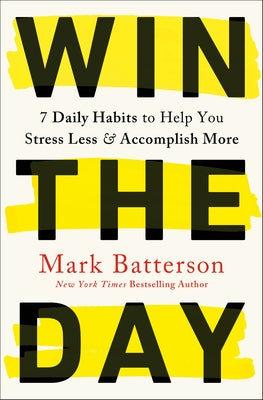 Win the Day: 7 Daily Habits to Help You Stress Less & Accomplish More by Batterson, Mark