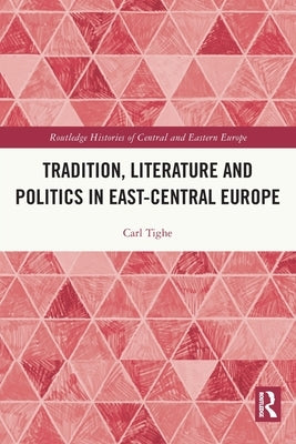 Tradition, Literature and Politics in East-Central Europe by Tighe, Carl