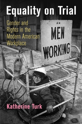 Equality on Trial: Gender and Rights in the Modern American Workplace by Turk, Katherine