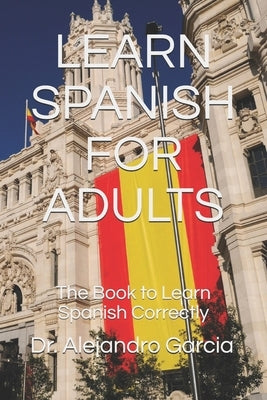 Learn Spanish for Adults: The Book to Learn Spanish Correctly by Academic Editions, University