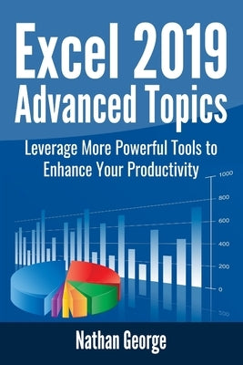 Excel 2019 Advanced Topics: Leverage More Powerful Tools to Enhance Your Productivity by George, Nathan