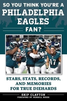 So You Think You're a Philadelphia Eagles Fan?: Stars, Stats, Records, and Memories for True Diehards by Clayton, Skip