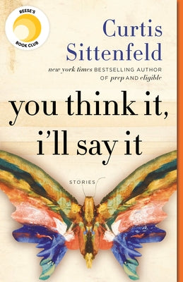 You Think It, I'll Say It: Stories by Sittenfeld, Curtis