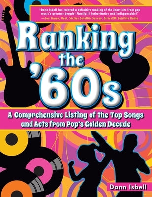 Ranking the '60s: A Comprehensive Listing of the Top Songs and Acts from Pop's Golden Decade by Isbell, Dann
