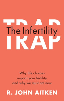 The Infertility Trap: Why Life Choices Impact Your Fertility and Why We Must ACT Now by Aitken, R. John