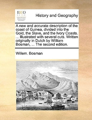 A New and Accurate Description of the Coast of Guinea, Divided Into the Gold, the Slave, and the Ivory Coasts. ... Illustrated with Several Cuts. Writ by Bosman, Willem