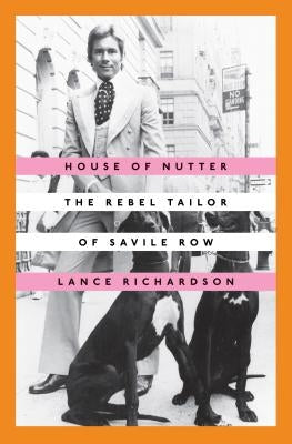 House of Nutter: The Rebel Tailor of Savile Row by Richardson, Lance