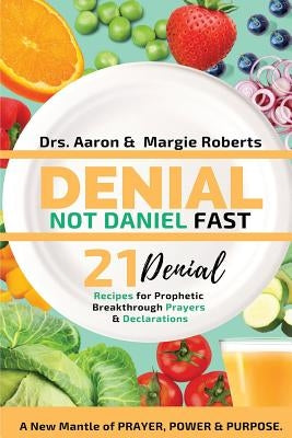 Denial Not Daniel Fast 21 Day Recipes, Declarations, & Prayers: A New Mantle of Prayer, Power, & Purpose by Roberts, Aaron