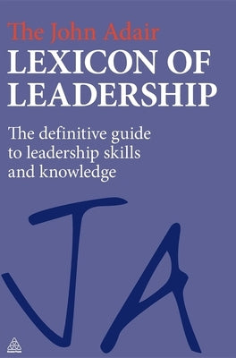 The John Adair Lexicon of Leadership: The Definitive Guide to Leadership Skills and Knowledge by Adair, John