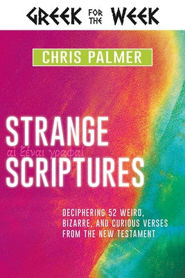 Strange Scriptures: Deciphering 52 Weird, Bizarre, and Curious Verses from the New Testament by Palmer, Chris