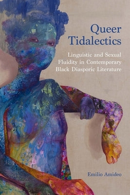 Queer Tidalectics: Linguistic and Sexual Fluidity in Contemporary Black Diasporic Literature by Amideo, Emilio
