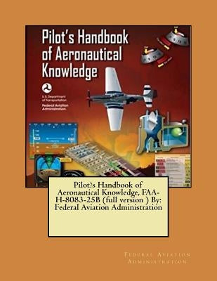 Pilot's Handbook of Aeronautical Knowledge, FAA-H-8083-25B (full version ) By: Federal Aviation Administration by Administration, Federal Aviation