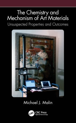 The Chemistry and Mechanism of Art Materials: Unsuspected Properties and Outcomes by Malin, Michael J.
