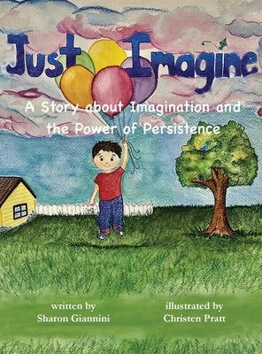 Just Imagine A Story about Imagination and the Power of Persistence by Giannini, Sharon