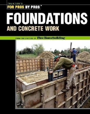 Foundations & Concrete Work: Revised and Updated by Fine Homebuilding