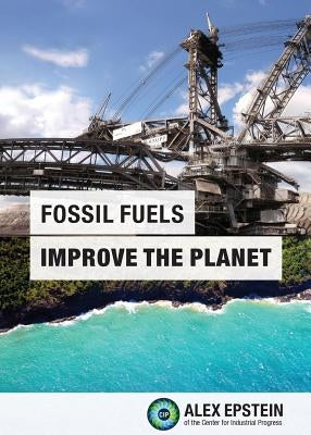 Fossil Fuels Improve the Planet by Epstein, Alex J.