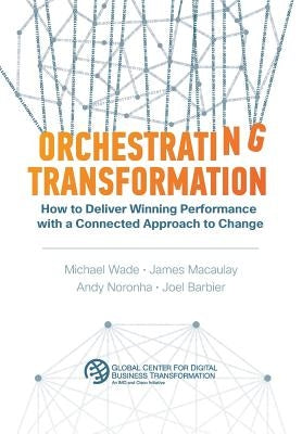 Orchestrating Transformation: How to Deliver Winning Performance with a Connected Approach to Change by Wade, Michael