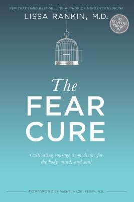 The Fear Cure: Cultivating Courage as Medicine for the Body, Mind, and Soul by Rankin, Lissa