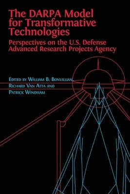The DARPA Model for Transformative Technologies: Perspectives on the U.S. Defense Advanced Research Projects Agency by Boone Bonvillian, William