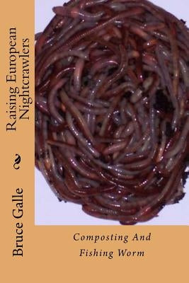 Raising European Nightcrawlers: Composting And Fishing Worm by Galle, Bruce