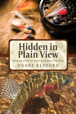 Hidden in Plain View: Recognizing the Obvious-Exploiting the Obscure in Fly Fishing by Redford, Duane