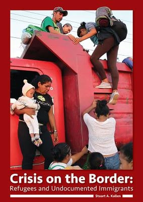 Crisis on the Border: Refugees and Undocumented Immigrants by Kallen, Stuart A.