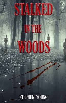 Stalked in the Woods: Creepy True Stories: Creepy tales of scary encounters in the Woods. by Young, Steph