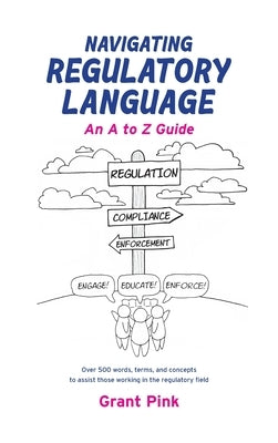 Navigating Regulatory Language: An A to Z Guide by Pink, Grant