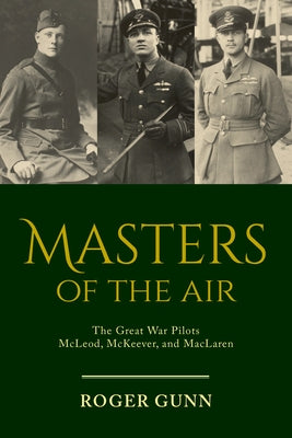 Masters of the Air: The Great War Pilots McLeod, McKeever, and MacLaren by Gunn, Roger