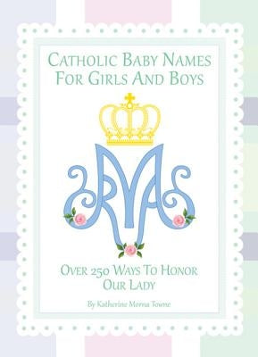 Catholic Baby Names for Girls and Boys: 250 Ways to Honor Mary by Towne, Katherine M.