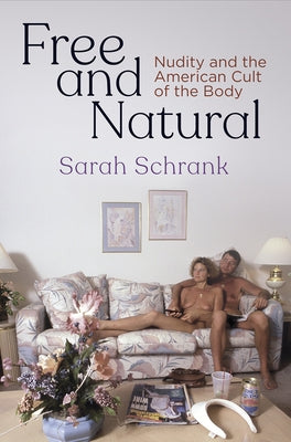 Free and Natural: Nudity and the American Cult of the Body by Schrank, Sarah