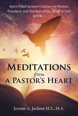 Meditations from a Pastor's Heart: Spirit-Filled Sermon Outlines for Pastors, Preachers, and Teachers of the Word of God Book 1 by Jochem M. S., M. a. Jerome a.