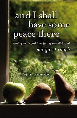 And I Shall Have Some Peace There: Trading in the Fast Lane for My Own Dirt Road by Roach, Margaret