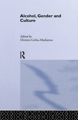 Alcohol, Gender and Culture by Gefou-Madianou, Dimitra