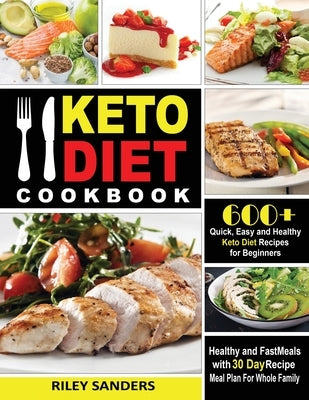 Keto Diet Cookbook: 600+ Quick, Easy and Healthy Keto Diet Recipes for Beginners: Healthy and Fast Meals with 30 Day Recipe Meal Plan For by Riley, Sanders