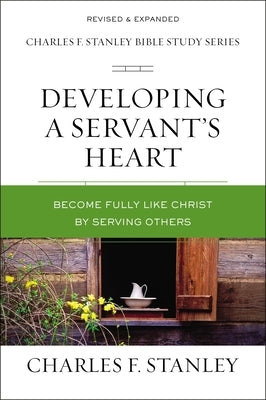 Developing a Servant's Heart: Become Fully Like Christ by Serving Others by Stanley, Charles F.