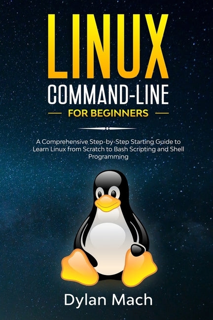 LINUX Command-Line for Beginners: A Comprehensive Step-by-Step Starting Guide to Learn Linux from Scratch to Bash Scripting and Shell Programming by Mach, Dylan